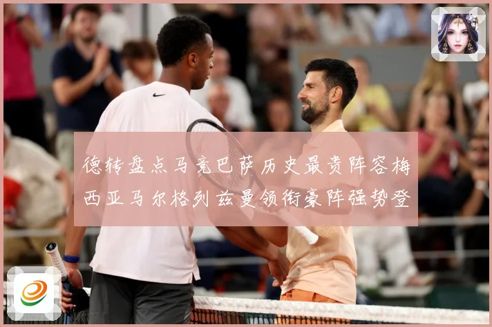 德转盘点马竞巴萨历史最贵阵容梅西亚马尔格列兹曼领衔豪阵强势登战术观察-深度解析