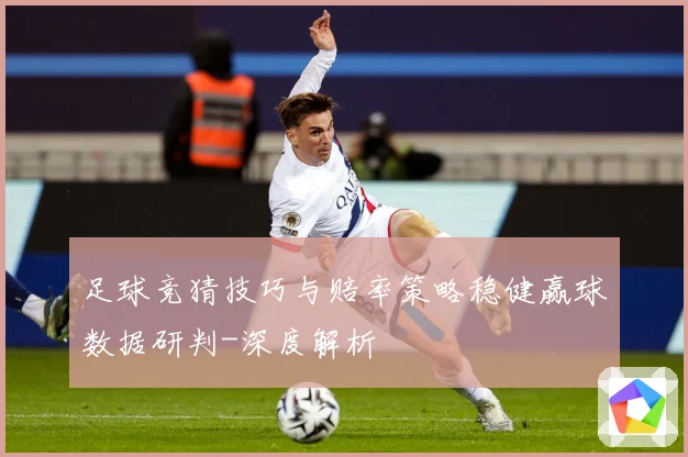 足球竞猜技巧与赔率策略稳健赢球数据研判-深度解析