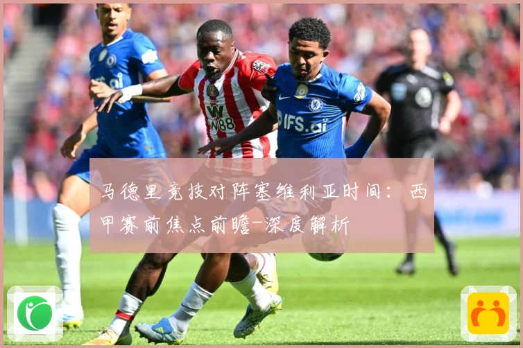 马德里竞技对阵塞维利亚时间：西甲赛前焦点前瞻-深度解析