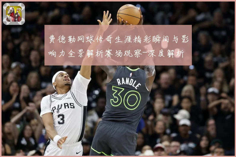 费德勒网球传奇生涯精彩瞬间与影响力全景解析赛场观察-深度解析