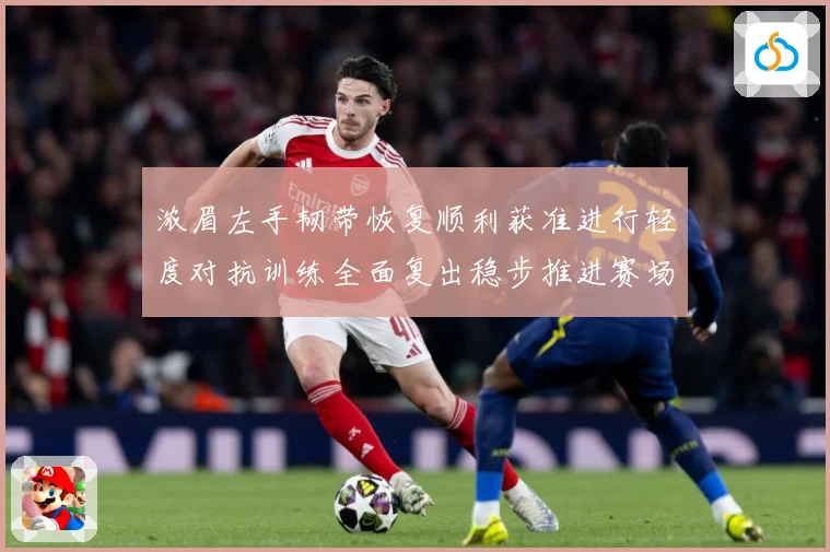 浓眉左手韧带恢复顺利获准进行轻度对抗训练全面复出稳步推进赛场复盘-深度解析
