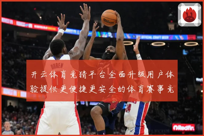 开云体育竞猜平台全面升级用户体验提供更便捷更安全的体育赛事竞专题观察-深度解析