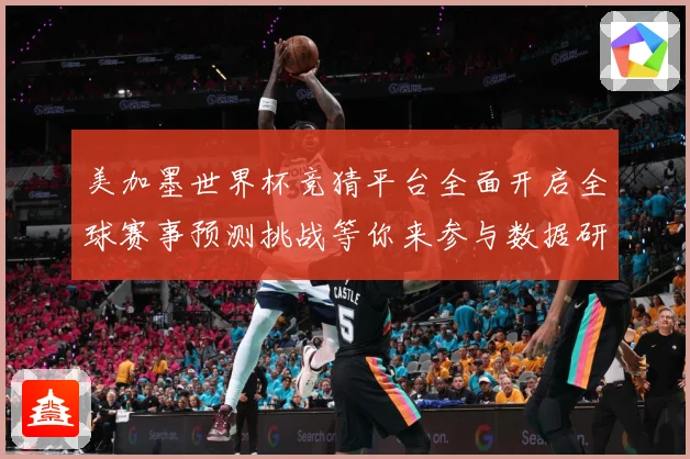 美加墨世界杯竞猜平台全面开启全球赛事预测挑战等你来参与数据研判-深度解析
