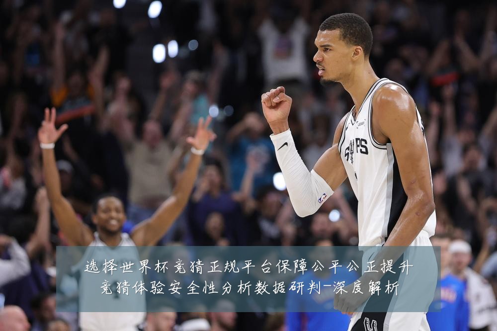 选择世界杯竞猜正规平台保障公平公正提升竞猜体验安全性分析数据研判-深度解析