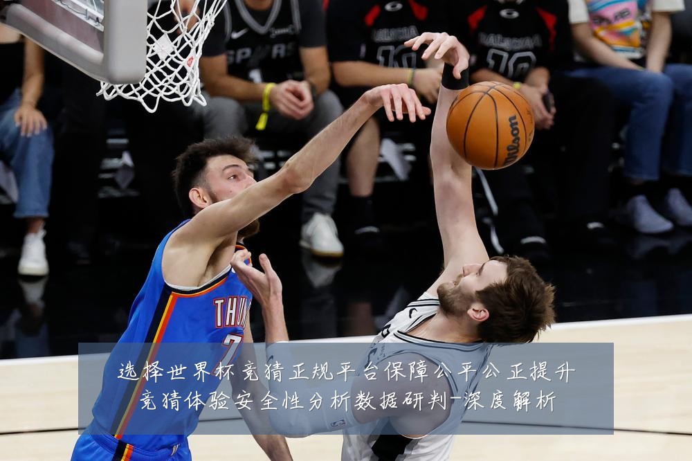选择世界杯竞猜正规平台保障公平公正提升竞猜体验安全性分析数据研判-深度解析