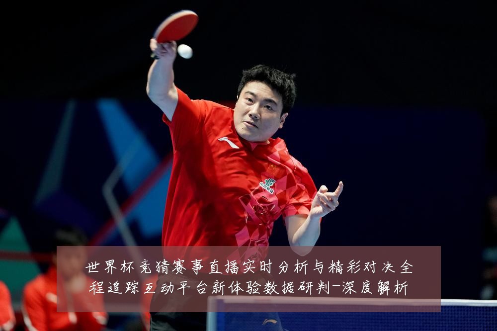 世界杯竞猜赛事直播实时分析与精彩对决全程追踪互动平台新体验数据研判-深度解析