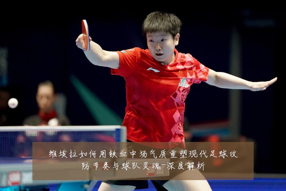 维埃拉如何用铁血中场气质重塑现代足球攻防节奏与球队灵魂-深度解析